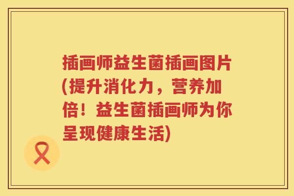 插画师益生菌插画图片(提升消化力,营养加倍!益生菌插画师为你呈现健康生活) 插画师益生菌插画图片(提升消化力,营养加倍!益生菌插画师为你呈现健康生活)
