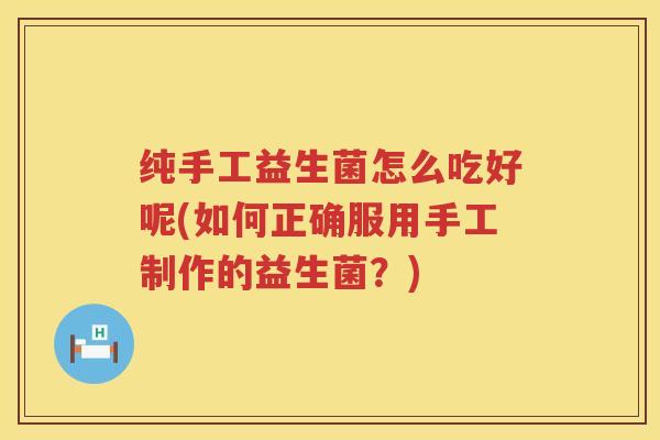 纯手工益生菌怎么吃好呢(如何正确服用手工制作的益生菌？)