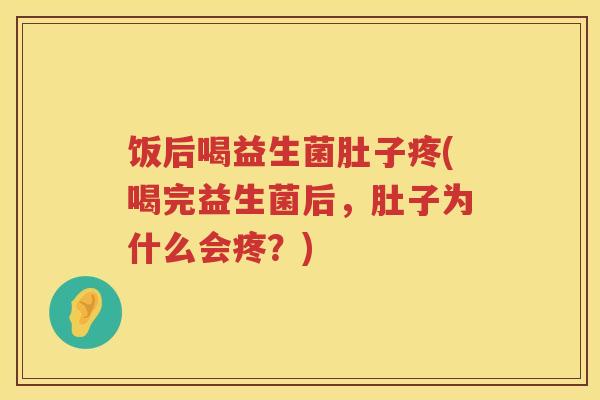 饭后喝益生菌肚子疼(喝完益生菌后,肚子为什么会疼?) 饭后喝益生菌肚子疼(喝完益生菌后,肚子为什么会疼?)