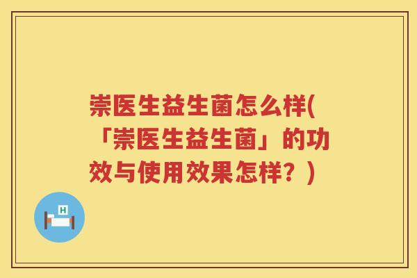 崇医生益生菌怎么样(「崇医生益生菌」的功效与使用效果怎样?) 崇医生益生菌怎么样(「崇医生益生菌」的功效与使用效果怎样?)