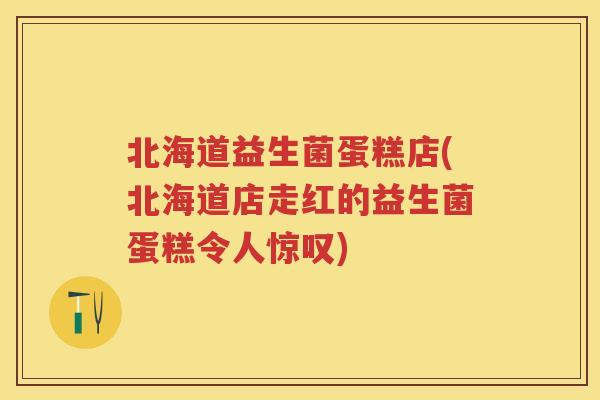 北海道益生菌蛋糕店(北海道店走红的益生菌蛋糕令人惊叹) 北海道益生菌蛋糕店(北海道店走红的益生菌蛋糕令人惊叹)