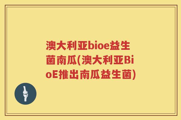 澳大利亚bioe益生菌南瓜(澳大利亚BioE推出南瓜益生菌) 澳大利亚bioe益生菌南瓜(澳大利亚BioE推出南瓜益生菌)