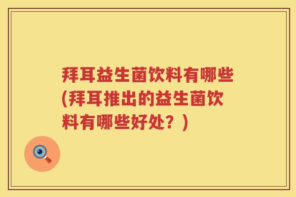 拜耳益生菌饮料有哪些(拜耳推出的益生菌饮料有哪些好处？)