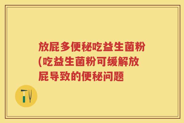放屁多吃益生菌粉(吃益生菌粉可缓解放屁导致的问题 放屁多吃益生菌粉(吃益生菌粉可缓解放屁导致的问题