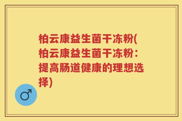 柏云康益生菌干冻粉(柏云康益生菌干冻粉:提高肠道健康的理想选择) 柏云康益生菌干冻粉(柏云康益生菌干冻粉:提高肠道健康的理想选择)