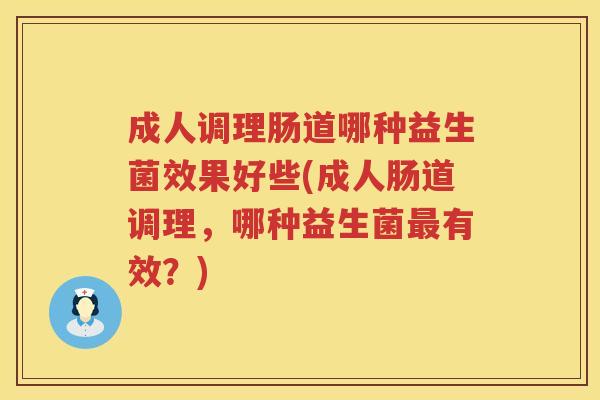 成人调理肠道哪种益生菌效果好些(成人肠道调理,哪种益生菌有效?) 成人调理肠道哪种益生菌效果好些(成人肠道调理,哪种益生菌有效?)