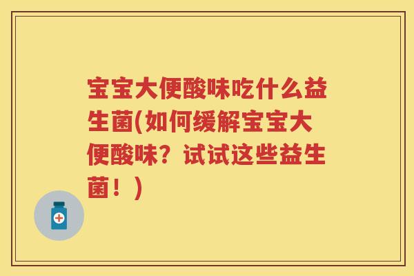 宝宝大便酸味吃什么益生菌(如何缓解宝宝大便酸味?试试这些益生菌!) 宝宝大便酸味吃什么益生菌(如何缓解宝宝大便酸味?试试这些益生菌!)