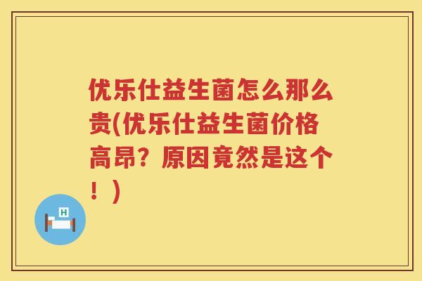 优乐仕益生菌怎么那么贵(优乐仕益生菌价格高昂?原因竟然是这个!) 优乐仕益生菌怎么那么贵(优乐仕益生菌价格高昂?原因竟然是这个!)