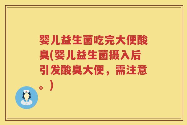 婴儿益生菌吃完大便酸臭(婴儿益生菌摄入后引发酸臭大便，需注意。)