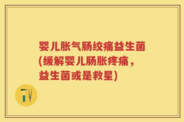 婴儿肠绞痛益生菌(缓解婴儿肠胀，益生菌或是救星)