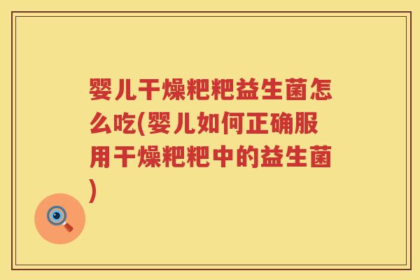 婴儿干燥粑粑益生菌怎么吃(婴儿如何正确服用干燥粑粑中的益生菌)