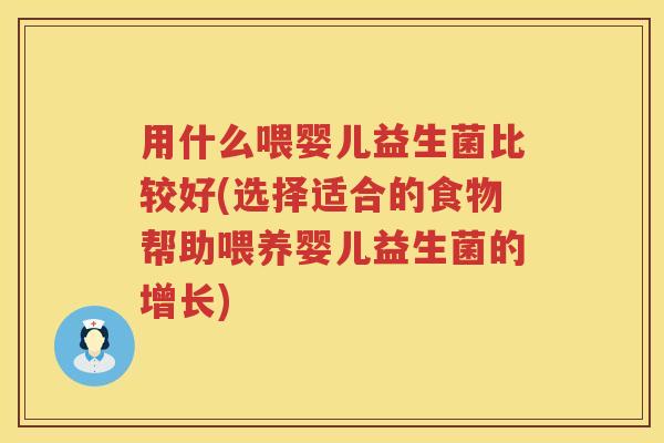 用什么喂婴儿益生菌比较好(选择适合的食物帮助喂养婴儿益生菌的增长) 用什么喂婴儿益生菌比较好(选择适合的食物帮助喂养婴儿益生菌的增长)