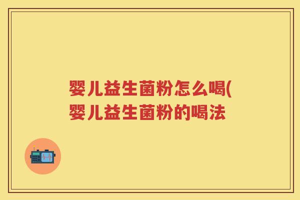 婴儿益生菌粉怎么喝(婴儿益生菌粉的喝法 婴儿益生菌粉怎么喝(婴儿益生菌粉的喝法