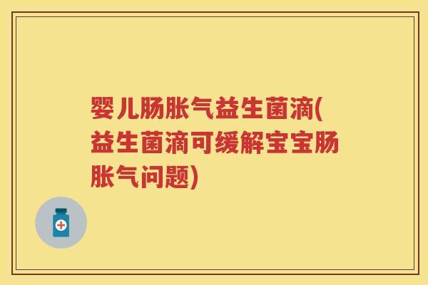 婴儿肠益生菌滴(益生菌滴可缓解宝宝肠问题) 婴儿肠益生菌滴(益生菌滴可缓解宝宝肠问题)