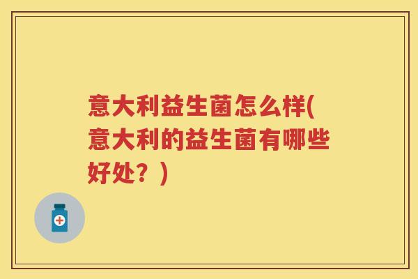 意大利益生菌怎么样(意大利的益生菌有哪些好处？)