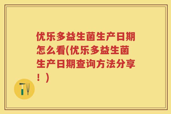 优乐多益生菌生产日期怎么看(优乐多益生菌生产日期查询方法分享!) 优乐多益生菌生产日期怎么看(优乐多益生菌生产日期查询方法分享!)