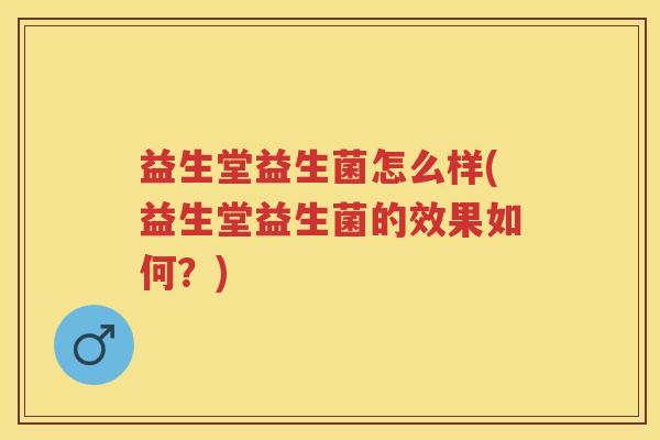 益生堂益生菌怎么样(益生堂益生菌的效果如何?) 益生堂益生菌怎么样(益生堂益生菌的效果如何?)