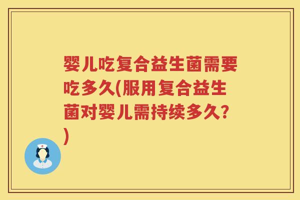 婴儿吃复合益生菌需要吃多久(服用复合益生菌对婴儿需持续多久?) 婴儿吃复合益生菌需要吃多久(服用复合益生菌对婴儿需持续多久?)