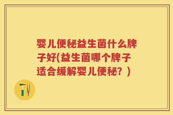婴儿益生菌什么牌子好(益生菌哪个牌子适合缓解婴儿?) 婴儿益生菌什么牌子好(益生菌哪个牌子适合缓解婴儿?)