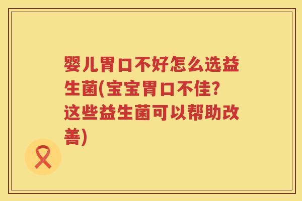 婴儿胃口不好怎么选益生菌(宝宝胃口不佳?这些益生菌可以帮助改善) 婴儿胃口不好怎么选益生菌(宝宝胃口不佳?这些益生菌可以帮助改善)