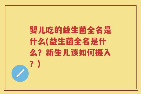 婴儿吃的益生菌全名是什么(益生菌全名是什么?新生儿该如何摄入?) 婴儿吃的益生菌全名是什么(益生菌全名是什么?新生儿该如何摄入?)