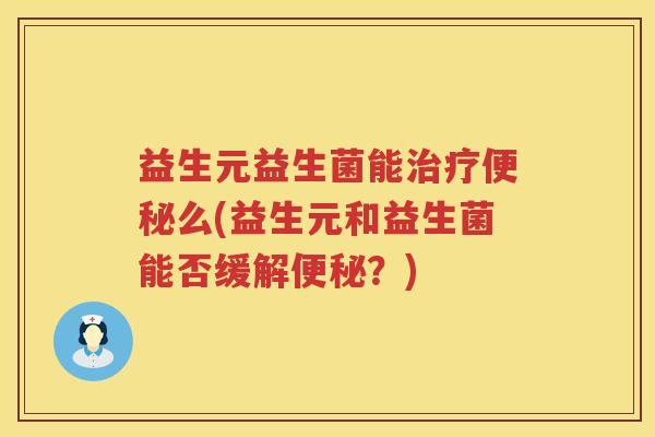益生元益生菌能么(益生元和益生菌能否缓解?) 益生元益生菌能么(益生元和益生菌能否缓解?)