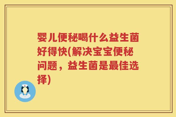 婴儿喝什么益生菌好得快(解决宝宝问题,益生菌是佳选择) 婴儿喝什么益生菌好得快(解决宝宝问题,益生菌是佳选择)