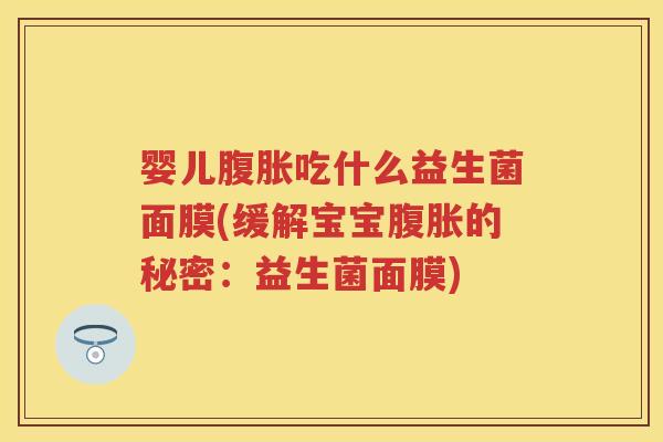 婴儿吃什么益生菌面膜(缓解宝宝的秘密:益生菌面膜) 婴儿吃什么益生菌面膜(缓解宝宝的秘密:益生菌面膜)