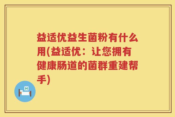 益适优益生菌粉有什么用(益适优：让您拥有健康肠道的菌群重建帮手)
