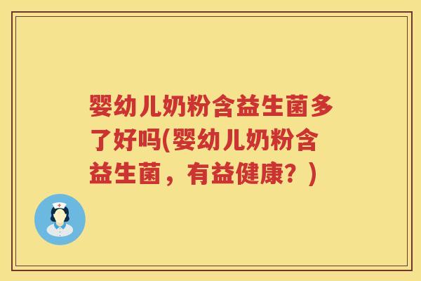 婴幼儿奶粉含益生菌多了好吗(婴幼儿奶粉含益生菌,有益健康?) 婴幼儿奶粉含益生菌多了好吗(婴幼儿奶粉含益生菌,有益健康?)