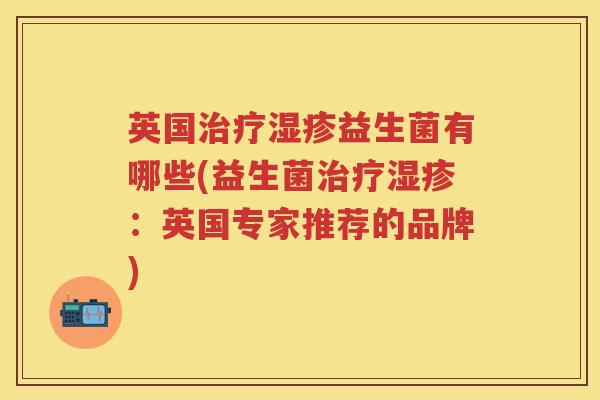 英国益生菌有哪些(益生菌:英国专家推荐的品牌) 英国益生菌有哪些(益生菌:英国专家推荐的品牌)