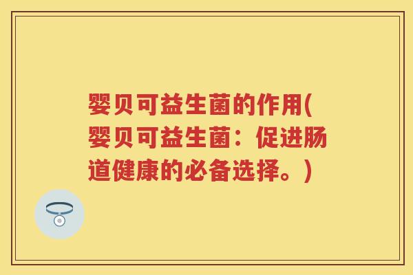 婴贝可益生菌的作用(婴贝可益生菌:促进肠道健康的必备选择。) 婴贝可益生菌的作用(婴贝可益生菌:促进肠道健康的必备选择。)
