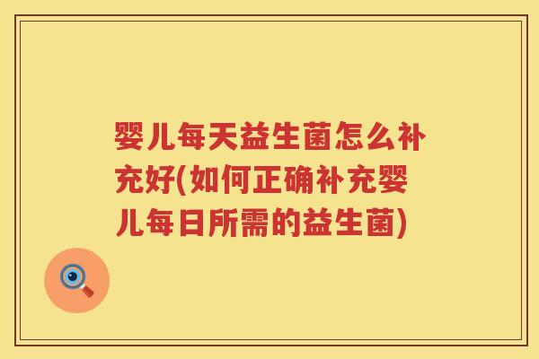 婴儿每天益生菌怎么补充好(如何正确补充婴儿每日所需的益生菌) 婴儿每天益生菌怎么补充好(如何正确补充婴儿每日所需的益生菌)