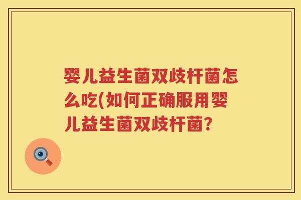 婴儿益生菌双歧杆菌怎么吃(如何正确服用婴儿益生菌双歧杆菌? 婴儿益生菌双歧杆菌怎么吃(如何正确服用婴儿益生菌双歧杆菌?