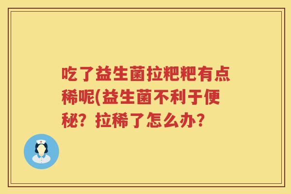 吃了益生菌拉粑粑有点稀呢(益生菌不利于?拉稀了怎么办? 吃了益生菌拉粑粑有点稀呢(益生菌不利于?拉稀了怎么办?