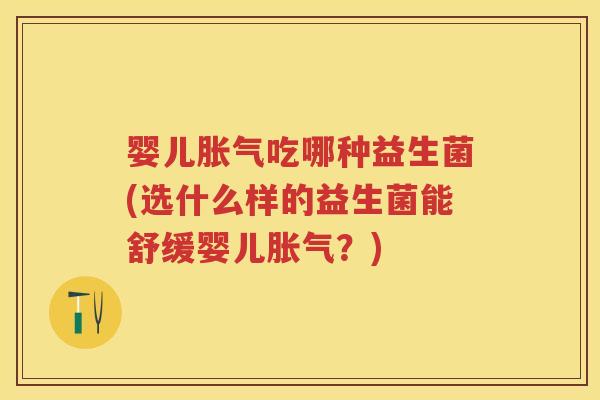婴儿吃哪种益生菌(选什么样的益生菌能舒缓婴儿？)