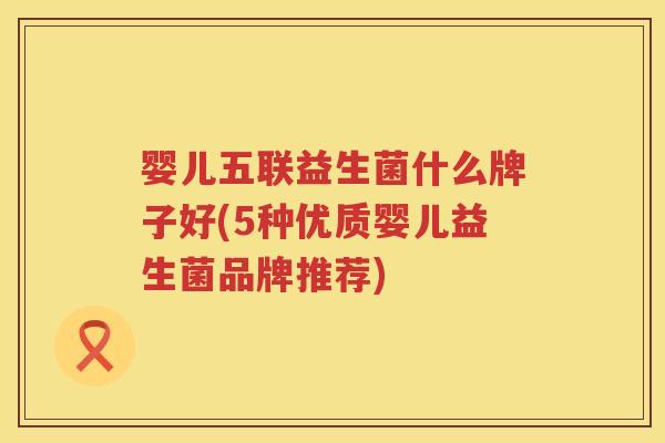 婴儿五联益生菌什么牌子好(5种优质婴儿益生菌品牌推荐) 婴儿五联益生菌什么牌子好(5种优质婴儿益生菌品牌推荐)