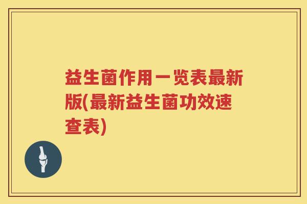 益生菌作用一览表新版(新益生菌功效速查表) 益生菌作用一览表新版(新益生菌功效速查表)