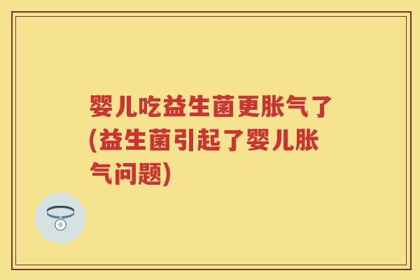婴儿吃益生菌更了(益生菌引起了婴儿问题) 婴儿吃益生菌更了(益生菌引起了婴儿问题)