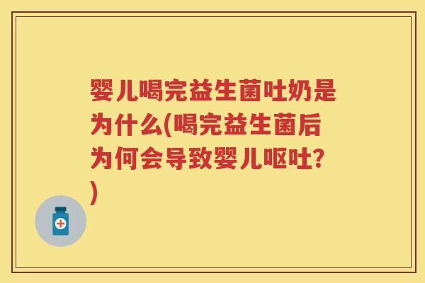 婴儿喝完益生菌吐奶是为什么(喝完益生菌后为何会导致婴儿?) 婴儿喝完益生菌吐奶是为什么(喝完益生菌后为何会导致婴儿?)