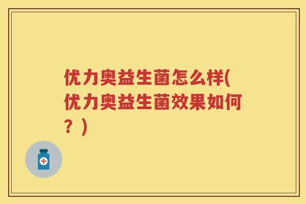 优力奥益生菌怎么样(优力奥益生菌效果如何?) 优力奥益生菌怎么样(优力奥益生菌效果如何?)