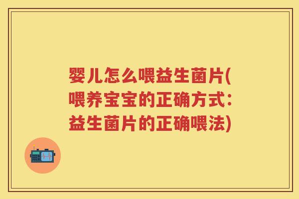 婴儿怎么喂益生菌片(喂养宝宝的正确方式:益生菌片的正确喂法) 婴儿怎么喂益生菌片(喂养宝宝的正确方式:益生菌片的正确喂法)