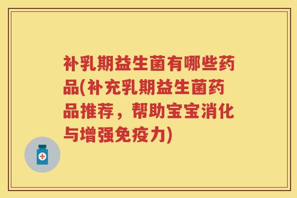 补乳期益生菌有哪些药品(补充乳期益生菌药品推荐,帮助宝宝消化与增强力) 补乳期益生菌有哪些药品(补充乳期益生菌药品推荐,帮助宝宝消化与增强力)