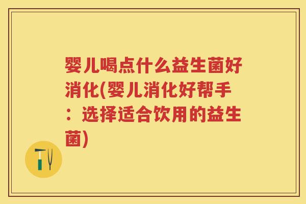 婴儿喝点什么益生菌好消化(婴儿消化好帮手：选择适合饮用的益生菌)