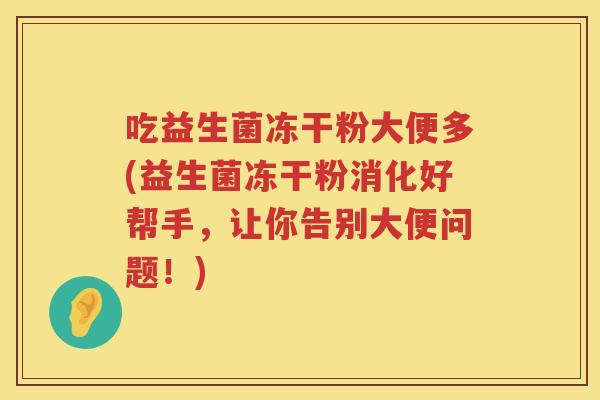 吃益生菌冻干粉大便多(益生菌冻干粉消化好帮手,让你告别大便问题!) 吃益生菌冻干粉大便多(益生菌冻干粉消化好帮手,让你告别大便问题!)