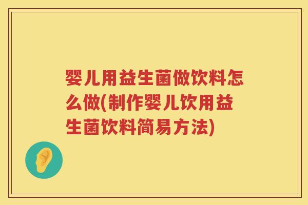 婴儿用益生菌做饮料怎么做(制作婴儿饮用益生菌饮料简易方法) 婴儿用益生菌做饮料怎么做(制作婴儿饮用益生菌饮料简易方法)