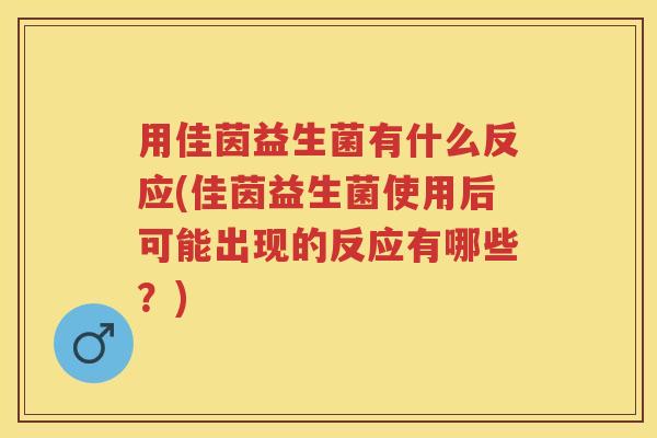 用佳茵益生菌有什么反应(佳茵益生菌使用后可能出现的反应有哪些？)