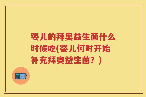 婴儿的拜奥益生菌什么时候吃(婴儿何时开始补充拜奥益生菌?) 婴儿的拜奥益生菌什么时候吃(婴儿何时开始补充拜奥益生菌?)