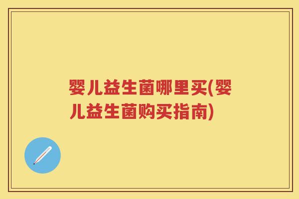 婴儿益生菌哪里买(婴儿益生菌购买指南)