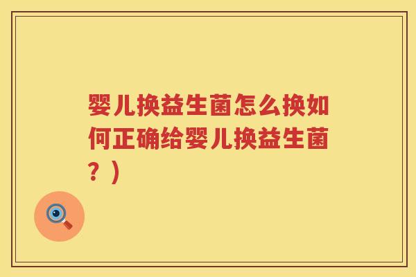 婴儿换益生菌怎么换如何正确给婴儿换益生菌?) 婴儿换益生菌怎么换如何正确给婴儿换益生菌?)